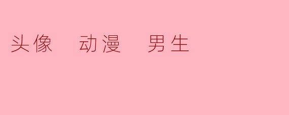 动漫男生头像的魅力与选择